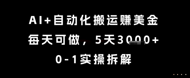 AI+自动化搬运挣美金，每天可做，5天3k+，0-1实操拆解【揭秘】-云推网创项目库