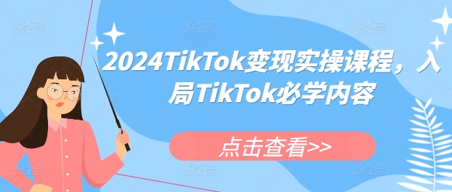 2024TikTok变现实操课程，入局TikTok必学内容-云推网创项目库