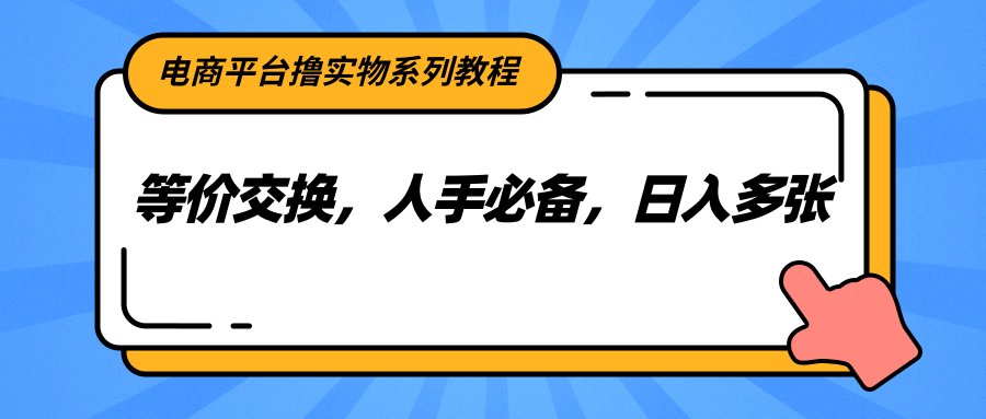 电商平台撸实物系列教程，等价交换，人手必备，日入多张-云推网创项目库
