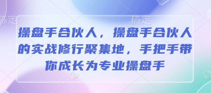 操盘手合伙人，操盘手合伙人的实战修行聚集地，手把手带你成长为专业操盘手-云推网创项目库