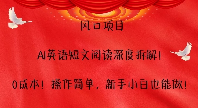 风口项目，AI英语短文阅读深度拆解，0成本，操作简单，新手小白也能做-云推网创项目库