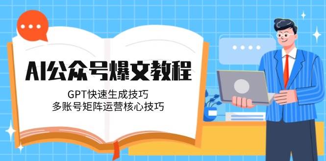 AI公众号爆文教程，GPT快速生成技巧，多账号矩阵运营核心技巧-云推网创项目库