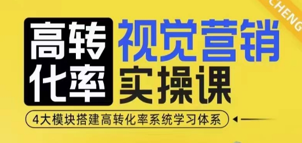 高转化率·视觉营销实操课，4大模块搭建高转化率系统学习体系-云推网创项目库