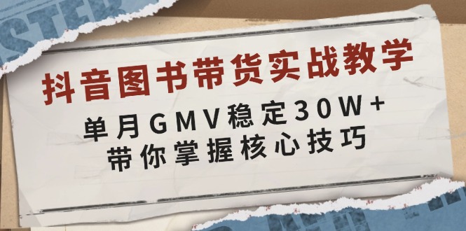 抖音图书带货实战教学，单月GMV稳定30W+，带你掌握核心技巧-云推网创项目库