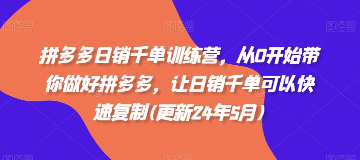 拼多多日销千单训练营，从0开始带你做好拼多多，让日销千单可以快速复制(更新25年5月)-云推网创项目库