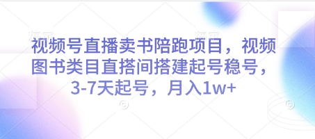 视频号直播卖书陪跑项目，视频号图书类目直搭间搭建起号稳号，3-7天起号，月入1w+-云推网创项目库