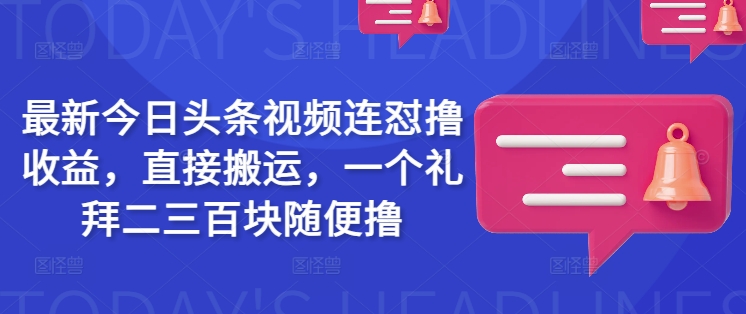 最新今日头条视频连怼撸收益，直接搬运，一个礼拜二三百块随便撸-云推网创项目库