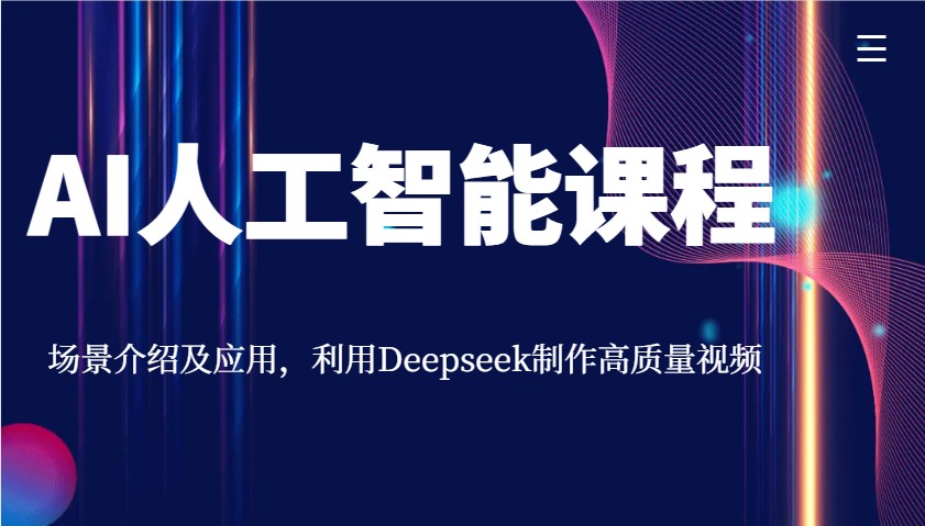 AI人工智能课程，场景介绍及应用，利用Deepseek制作高质量视频-云推网创项目库