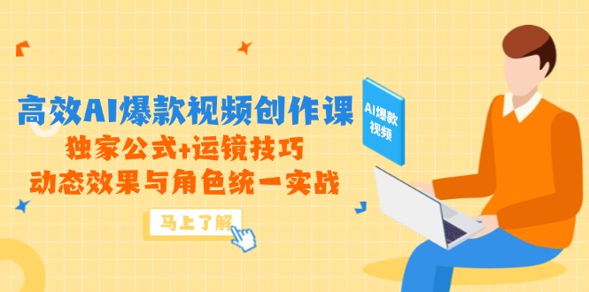 高效AI爆款视频创作课，独家公式+运镜技巧，动态效果与角色统一实战-云推网创项目库