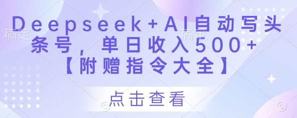 Deepseek+AI自动写头条号，单日收入500+ 【附赠指令大全】-云推网创项目库