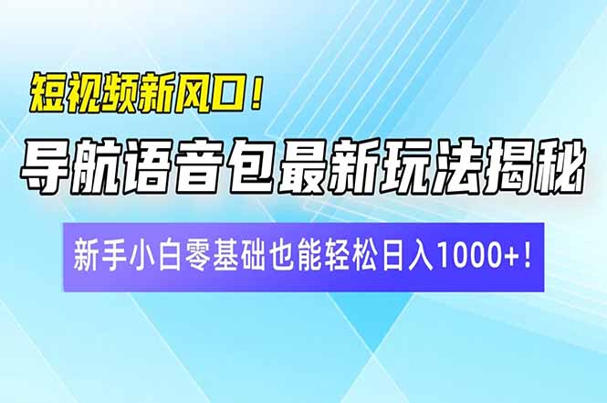 短视频新风口！导航语音包最新玩法揭秘，新手小白零基础也能轻松日入10…-云推网创项目库