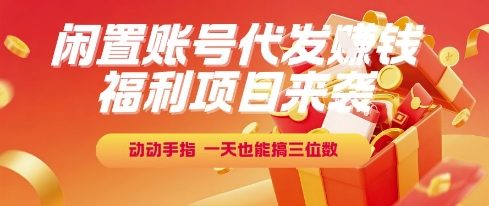 福利项目来袭，闲置账号代发挣钱，动动手指，一天也能搞三位数【揭秘】-云推网创项目库