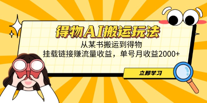 得物AI搬运玩法，从某书搬运到得物，挂载链接赚流量收益，单号月收益2000+-云推网创项目库