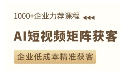 AI短视频矩阵获客实操课，企业低成本精准获客-云推网创项目库