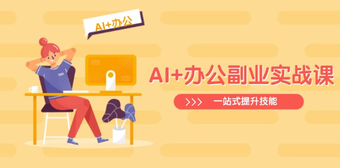 AI+办公副业实战课：从Excel到PPT，从行业分析到视频制作，一站式提升技能-云推网创项目库