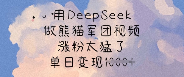 用DeepSeek做熊猫军团视频，涨粉太猛了，单日变现多张-云推网创项目库