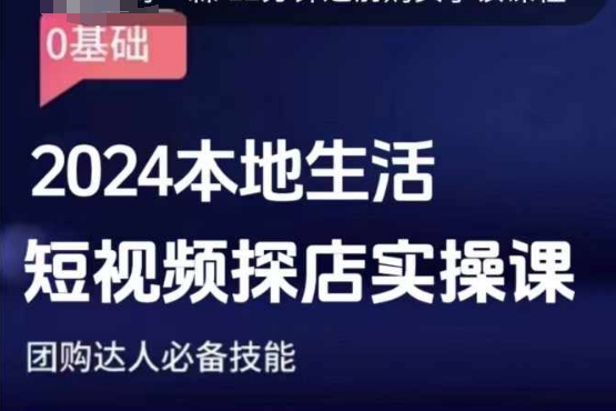 团购达人短视频课程，2024本地生活短视频探店实操课，团购达人必备技能-云推网创项目库