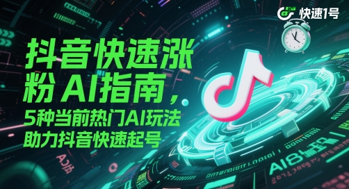 抖音快速涨粉AI指南，5种当前热门AI玩法，助力抖音快速起号-云推网创项目库