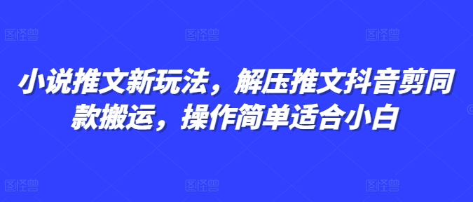 小说推文新玩法，解压推文抖音剪同款搬运，操作简单适合小白-云推网创项目库