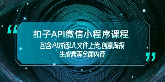 扣子API微信小程序课程，包含AI对话UI,文件上传,创意海报生成器等全面内容-云推网创项目库