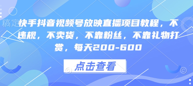 快手抖音视频号放映直播项目教程，不违规，不卖货，不靠粉丝，不靠礼物打赏，每天200-600-云推网创项目库