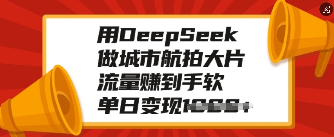 用DeepSeek做城市航拍大片，流量赚到手软，单日变现多张-云推网创项目库