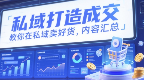 私域打造成交，教你在私域卖好货，内容汇总-云推网创项目库