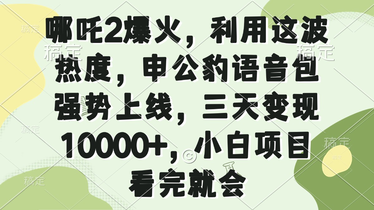 哪吒2爆火，利用这波热度，申公豹语音包强势上线，三天变现10000+，小…-云推网创项目库