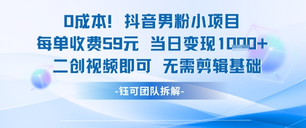 0成本，抖音男粉小项目 每单收费59元当日变现1k+ 二创视频即可无需剪辑基础-云推网创项目库