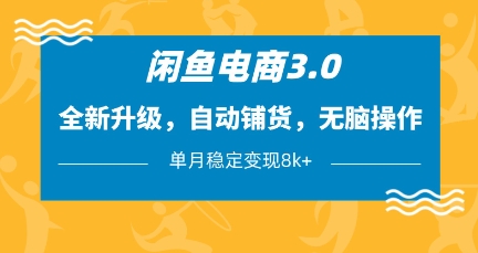 闲鱼电商3.0，全新升级，自动铺货，无脑操作，单月稳定变现8k+【揭秘】-云推网创项目库