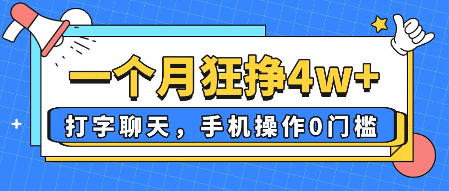 一个月狂挣4w+，打字聊天，手机操作0门槛，新手小白都能做！-云推网创项目库