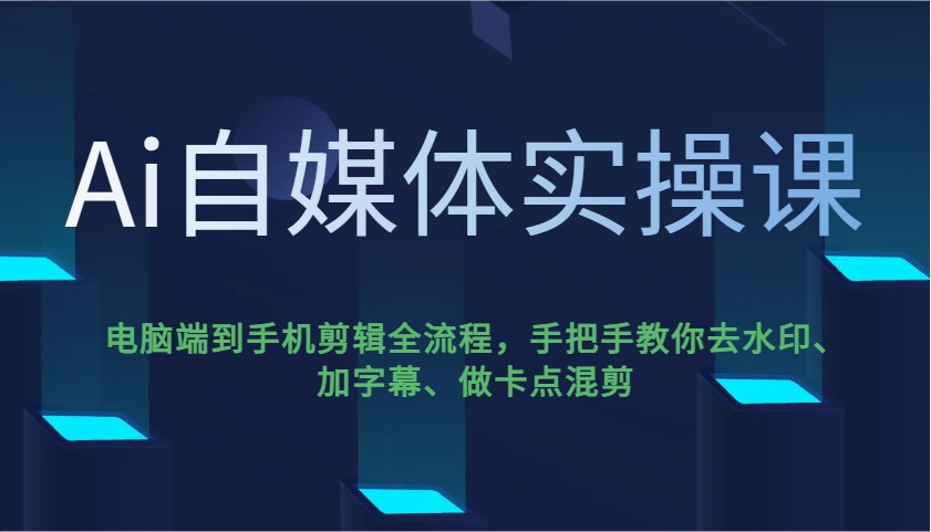 Ai自媒体实操课，电脑端到手机剪辑全流程，手把手教你去水印、加字幕、做卡点混剪-云推网创项目库