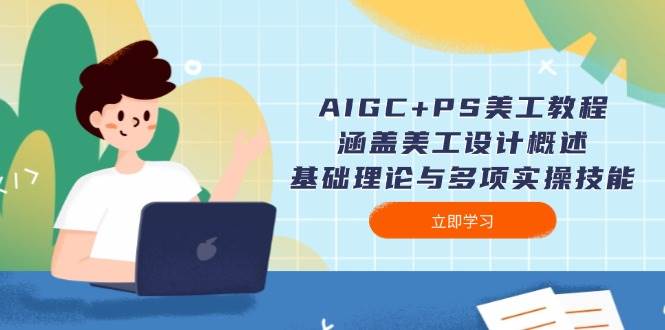 AIGC+PS美工教程：涵盖美工设计概述、基础理论与多项实操技能-云推网创项目库