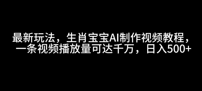 最新玩法，生肖宝宝AI制作视频教程，一条视频播放量可达千万，日入5张【揭秘】-云推网创项目库