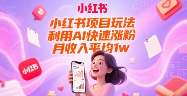 小红书项目玩法，利用AI快速涨粉，月收入平均1w+-云推网创项目库