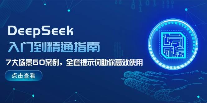 DeepSeek入门到精通指南，7大场景50案例，全套提示词助你高效使用-云推网创项目库