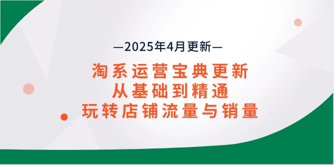 淘系运营宝典2025年4月更新，从基础到精通，玩转店铺流量与销量-云推网创项目库