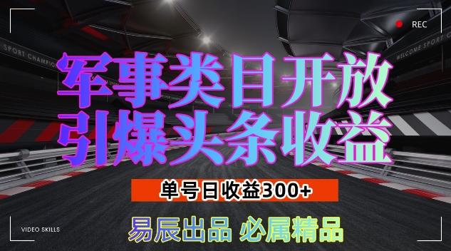 军事类目开放引爆头条收益，单号日入3张，新手也能轻松实现收益暴涨【揭秘】-云推网创项目库