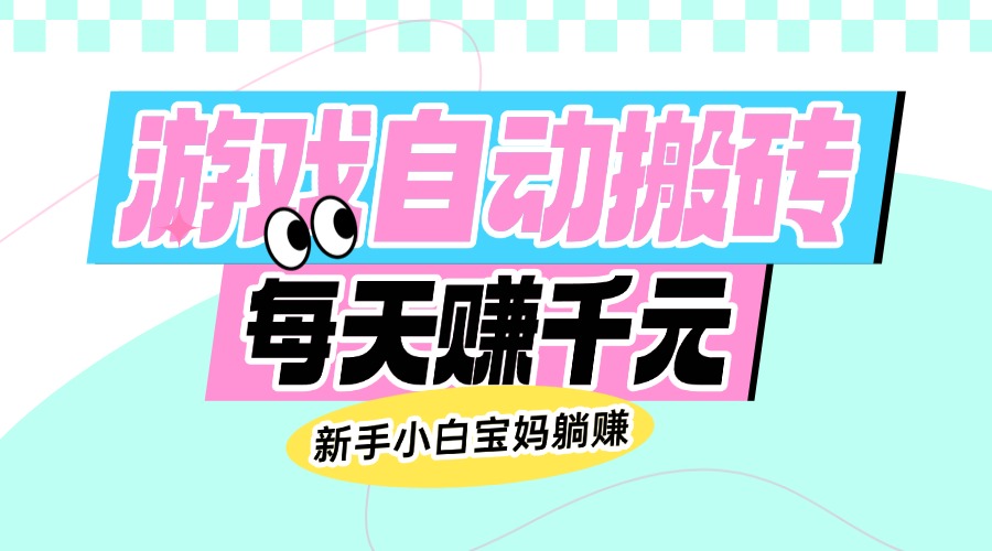 老款游戏自动搬砖，每天赚千元，新手小白宝妈躺赚-云推网创项目库