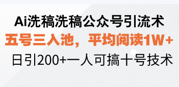 Ai洗稿洗稿公众号引流术，五号三入池，平均阅读1W+，日引200+一人可搞…-云推网创项目库