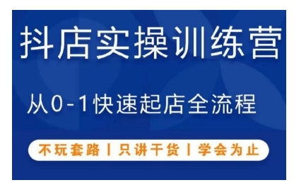 抖音小店实操训练营，从0-1快速起店全流程，不玩套路，只讲干货，学会为止-云推网创项目库