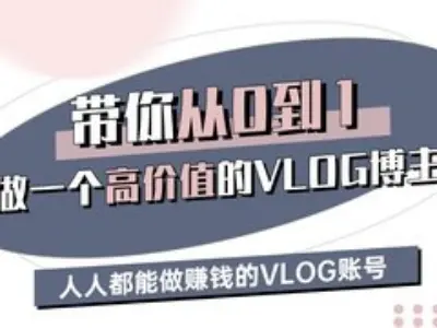 带你从0-1做一个高价值的VLOG博主三期，人人都能做挣钱的VLOG账号-云推网创项目库