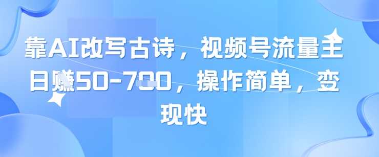 靠AI改写古诗，视频号流量主日入几张，操作简单，变现快-云推网创项目库