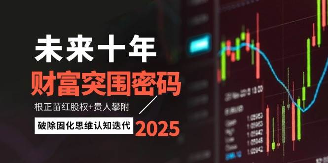 未来十年财富突围密码：根正苗红股权+贵人攀附，破除固化思维认知迭代-云推网创项目库