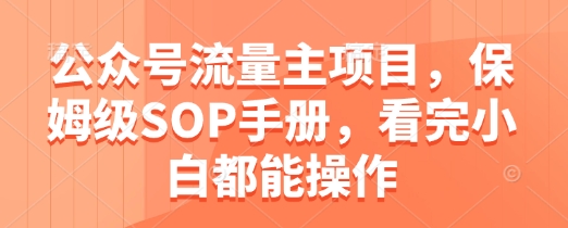 公众号流量主项目，保姆级SOP手册，看完小白都能操作-云推网创项目库