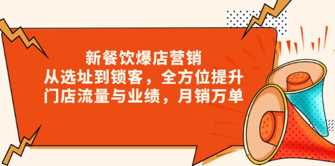 新 餐饮爆店营销，从选址到锁客，全方位提升门店流量与业绩，月销万单-云推网创项目库