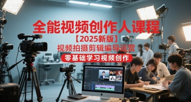 全能视频创作人课程【2025新版】视频拍摄剪辑编导运营，零基础学习视频创作-云推网创项目库