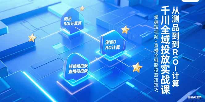千川全域投放实战课，从测品到ROI计算，掌握短视频+直播全链路投放技巧-云推网创项目库