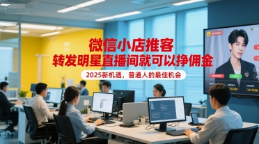 微信小店推客，转发明星直播间就可以挣佣金，2025新机遇，普通人的最佳机会-云推网创项目库