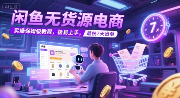 闲鱼无货源电商，实操保姆级教程，极易上手，最快7天出单-云推网创项目库